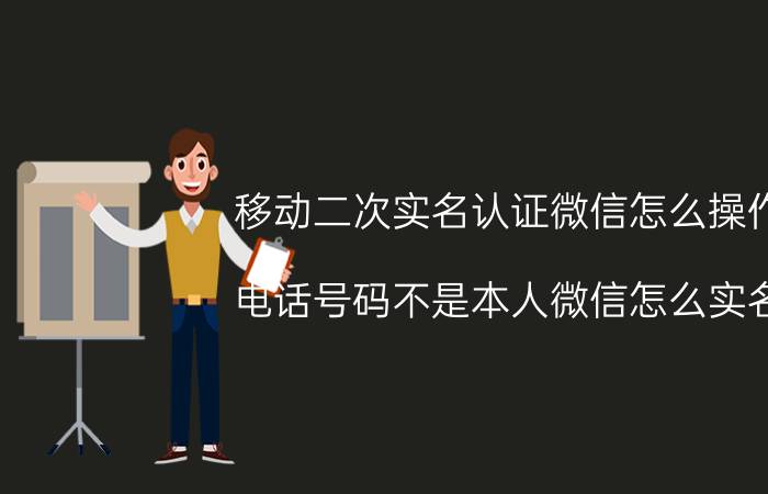 移动二次实名认证微信怎么操作 电话号码不是本人微信怎么实名？